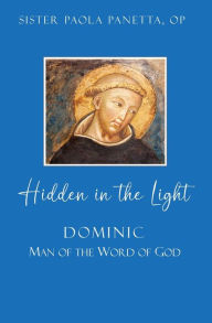 Title: Hidden in the Light: Dominic: Man of the Word of God, Author: OP Sr. Paola Panetta