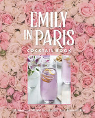 Title: The Official Emily in Paris Cocktail Book: Glamorous Mixed Drinks for Any Time of Day, Author: Virginia Miller