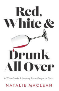 Title: Red, White, and Drunk All Over: A Wine-Soaked Journey from Grape to Glass, Author: Natalie MacLean