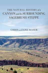 Title: The Natural History of a Canyon and Its Surrounding Sagebrush Steppe, Author: Chris Maser