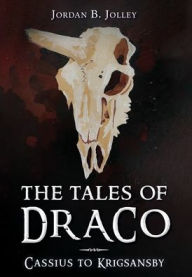 Title: The Tales of Draco: Cassius to Krigsansby, Author: Jordan B Jolley
