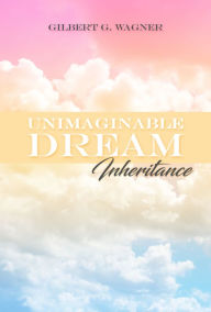 Title: Unimaginable Dream: Inheritance, Author: Gilbert G. Wagner