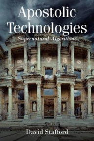 Title: Apostolic Technologies: Supernatural Algorithms, Author: David Stafford