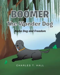 Title: Boomer the Wonder Dog: Alpha Dog and Freedom, Author: Charles T Hall