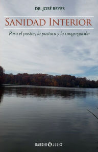 Title: Sanidad interior: Para el Pastor, la Pastora y la Congregaciï¿½n, Author: Dr. Josï Reyes