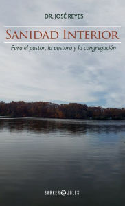 Title: Sanidad interior: Para el Pastor, la Pastora y la Congregaciï¿½n, Author: Dr. Josï Reyes