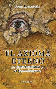 Title: El Axioma Eterno: La Espiritualidad y el Conocimiento, Author: Peter Krumbein