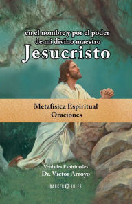 Title: en el nombre y por el poder de mi divino maestro Jesucristo: Metafï¿½sica espiritual - Oraciones, Author: Dr. Vïctor Arroyo