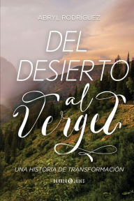 Title: Del desierto al vergel: Una historia de transformaciï¿½n, Author: Abryl Rodrïguez