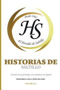 Title: Historias de Saltillo: A travï¿½s de sus personajes, sus anï¿½cdotas y sus lugares, Author: Francisco J. De La Peïa