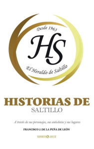 Title: Historias de Saltillo: A travï¿½s de sus personajes, sus anï¿½cdotas y sus lugares, Author: Francisco J. De La Peïa