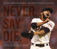 Title: Never. Say. Die.: The 2012 World Championship San Francisco Giants, Author: Brian Murphy