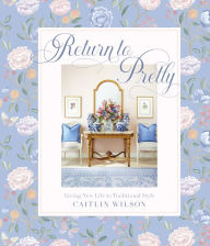 Title: Return to Pretty: Giving New Life to Traditional Style, Author: Caitlin Wilson