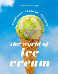 Title: The Wanderlust Creamery Presents: The World of Ice Cream, Author: Adrienne Borlongan