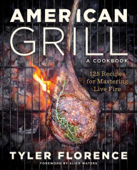 Title: American Grill: 125 Recipes for Mastering Live Fire, Author: Tyler Florence