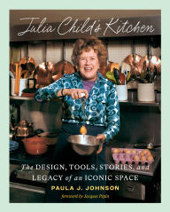 Title: Julia Child's Kitchen: The Design, Tools, Stories, and Legacy of an Iconic Space, Author: Paula J. Johnson