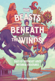 Title: The Beasts Beneath the Winds: Tales of Southeast Asia's Mythical Creatures, Author: Hanna Alkaf