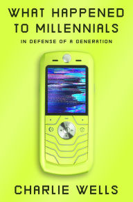 Title: What Happened to Millennials: In Defense of a Generation, Author: Charlie Wells