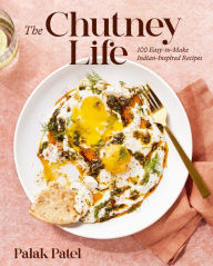 Title: The Chutney Life: 100 Easy-to-Make Indian-Inspired Recipes, Author: Palak Patel