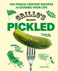 Title: Grillo's Presents Pickled: 100 Pickle-centric Recipes to Change Your Life, Author: Grillo's Pickles