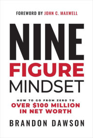 Nine-Figure Mindset: How to Go from Zero to Over $100 Million in Net Worth