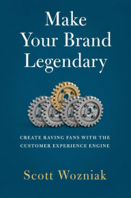 Title: Make Your Brand Legendary: Create Raving Fans With the Customer Experience Engine, Author: Scott Wozniak