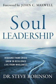 Title: Soul Leadership: Rebound from Crisis, Grow in Resilience, Live from Wholeness, Author: Steve Robinson