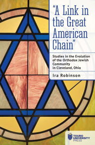 Title: A Link in the Great American Chain: Studies in the Evolution of the Orthodox Jewish Community in Cleveland, Ohio, Author: Ira Robinson