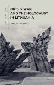 Title: Crisis, War, and the Holocaust in Lithuania, Author: Saulius Suziedelis