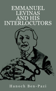 Title: Emmanuel Levinas and His Interlocutors, Author: Hanoch Ben-Pazi