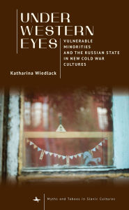 Title: Under Western Eyes: Vulnerable Minorities and the Russian State in New Cold War Cultures, Author: Katharina Wiedlack