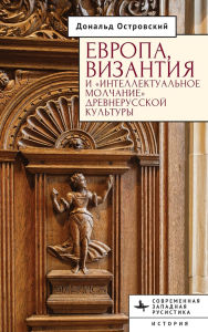 Title: Europe, Byzantium, and the Intellectual Silence of Rus' Culture, Author: Donald Ostrowski
