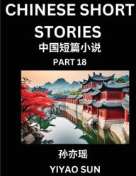 Title: Chinese Short Stories (Part 18)- Learn Must-know and Famous Chinese Stories, Chinese Language & Culture, HSK All Levels, Easy Lessons for Beginners, English and Simplified Chinese Character Edition, Author: Yiyao Sun