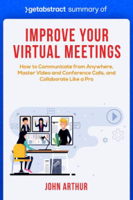 Title: Summary of Improve Your Virtual Meetings by John Arthur: How to Communicate from Anywhere, Master Video and Conference Calls, and Collaborate Like a Pro, Author: getAbstract AG