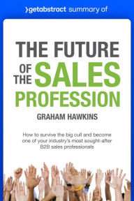 Title: Summary of The Future of the Sales Profession by Graham Hawkins: How to Survive the Big Cull and Become One of Your Industry's Most Sought-After B2B Sales Professionals, Author: getAbstract AG