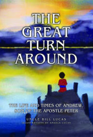 Title: The Great Turn Around: The Life and Times of Andrew, son of the Apostle Peter, Author: Uncle Bill Lucas