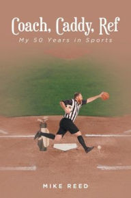Title: Coach, Caddy, Ref: My 50 Years in Sports, Author: Mike Reed