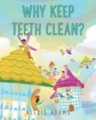 Title: Why Keep Teeth Clean?, Author: Alexis Adams