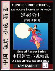 Title: Chinese Short Stories 5：Lady Chang E Flying to the Moon, Learn Mandarin Fast & Improve Vocabulary with Epic Fairy Tales, Folklore, Legends (Simplified Characters, Pinyin, Graded Reader Level 1), Author: Sam Karthik