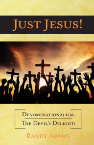 Title: Just Jesus!: Denominationalism: The Devil's Delight!, Author: Randy Adams