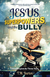 Title: Jesus, Superpowers, and the Bully: Adventures from the Throne Room, Author: T M Barton