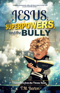 Title: Jesus, Superpowers, and the Bully: Adventures from the Throne Room, Author: T.M. Barton