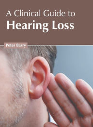 Title: A Clinical Guide to Hearing Loss, Author: Peter Barry