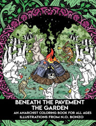 Title: Beneath the Pavement the Garden: An Anarchist Coloring Book for All Ages, Author: N.O. Bonzo