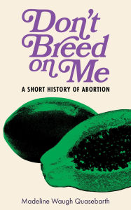 Title: Don't Breed on Me: A Short History of Abortion, Author: Madeline Waugh Quasebarth