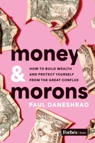 Title: Money & Morons: How to Build Wealth and Protect Yourself from the Great Conflux, Author: Paul Daneshrad