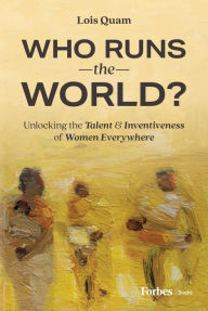 Title: Who Runs the World?: Unlocking the Talent and Inventiveness of Women Everywhere, Author: Lois Quam