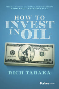 Title: How to Invest in Oil: Stories, Insights, & Strategic Recommendations from an Oil Entrepreneur, Author: Rich Tabaka
