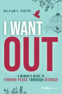 I Want Out: A Woman's Guide to Finding Peace Through Divorce