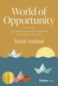 Title: World of Opportunity: Bringing Sustainable Business to Fragile Economies, Author: Yusuf Amdani